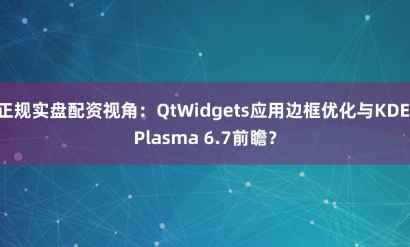 正规实盘配资视角：QtWidgets应用边框优化与KDE Plasma 6.7前瞻？