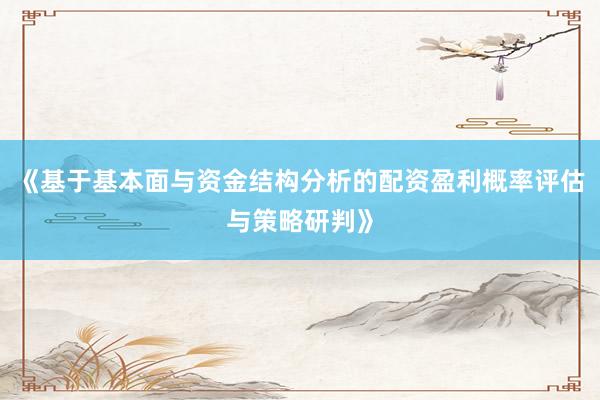 《基于基本面与资金结构分析的配资盈利概率评估与策略研判》