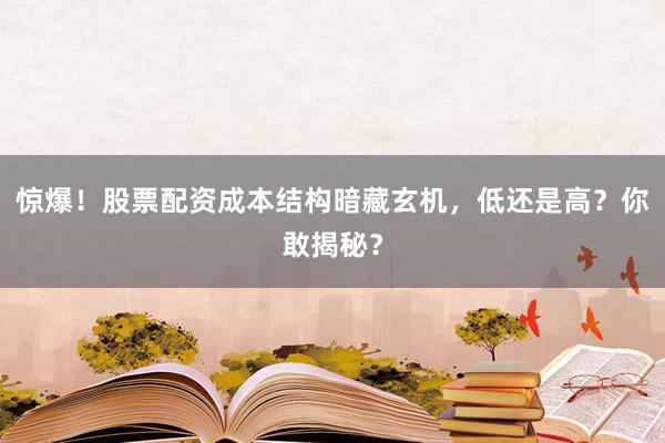 惊爆！股票配资成本结构暗藏玄机，低还是高？你敢揭秘？