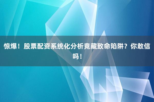 惊爆！股票配资系统化分析竟藏致命陷阱？你敢信吗！