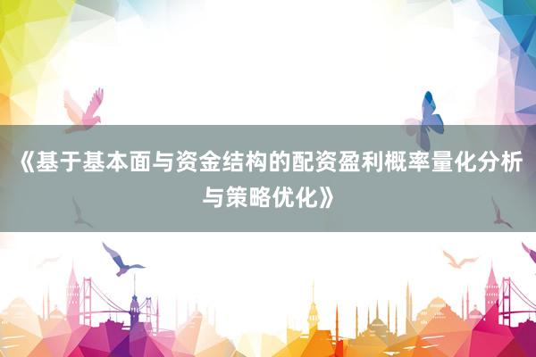 《基于基本面与资金结构的配资盈利概率量化分析与策略优化》