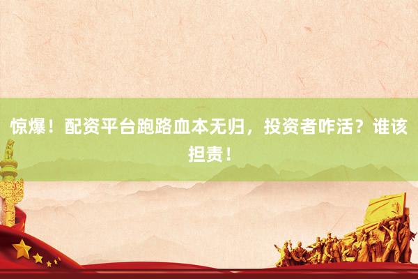 惊爆！配资平台跑路血本无归，投资者咋活？谁该担责！