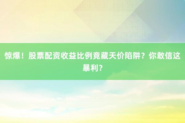惊爆！股票配资收益比例竟藏天价陷阱？你敢信这暴利？