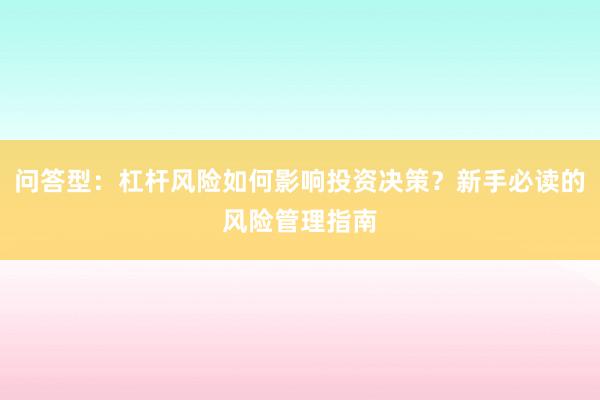 问答型：杠杆风险如何影响投资决策？新手必读的风险管理指南