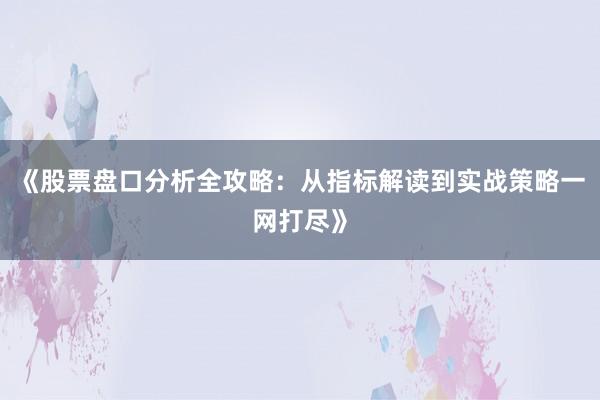 《股票盘口分析全攻略：从指标解读到实战策略一网打尽》