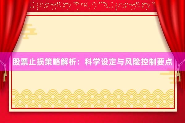 股票止损策略解析：科学设定与风险控制要点