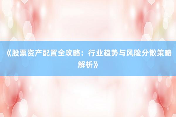 《股票资产配置全攻略：行业趋势与风险分散策略解析》