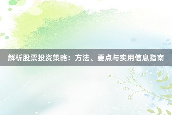 解析股票投资策略：方法、要点与实用信息指南