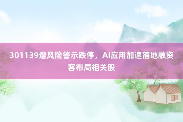 301139遭风险警示跌停，AI应用加速落地融资客布局相关股
