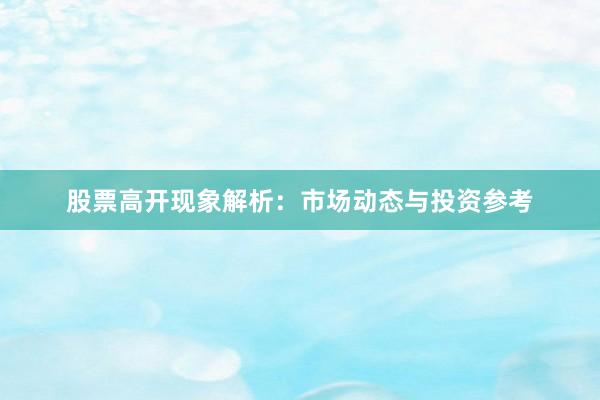 股票高开现象解析：市场动态与投资参考