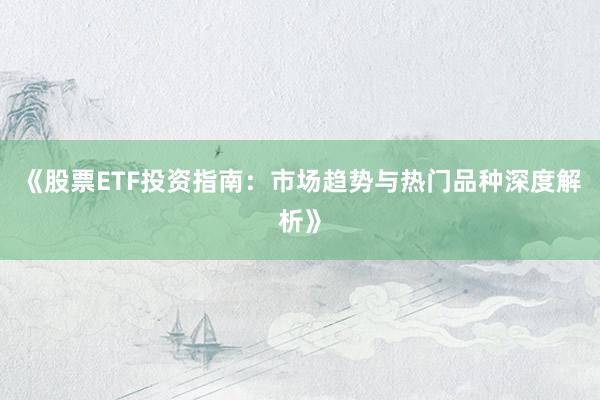 《股票ETF投资指南：市场趋势与热门品种深度解析》