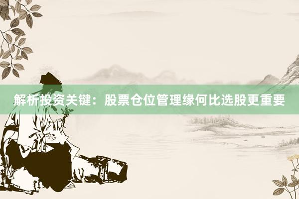 解析投资关键：股票仓位管理缘何比选股更重要