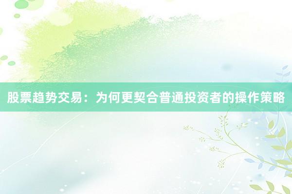 股票趋势交易：为何更契合普通投资者的操作策略