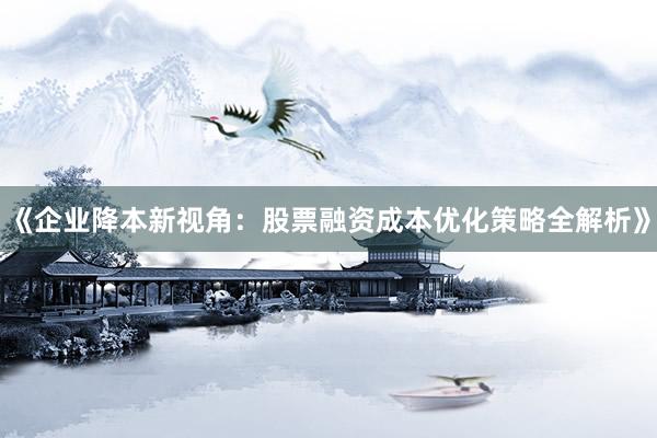 《企业降本新视角：股票融资成本优化策略全解析》