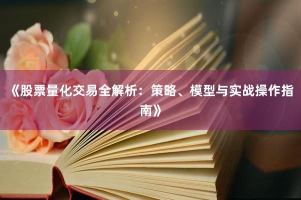 《股票量化交易全解析：策略、模型与实战操作指南》