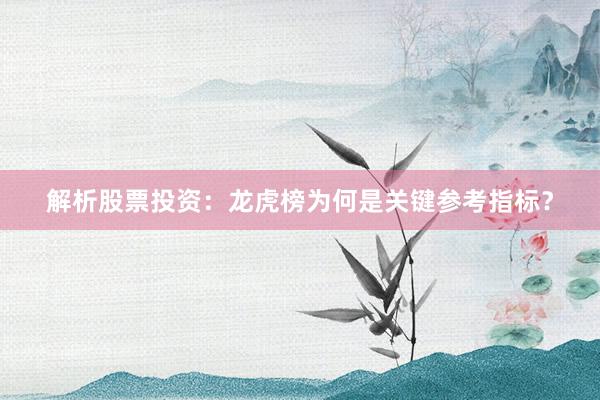 解析股票投资：龙虎榜为何是关键参考指标？