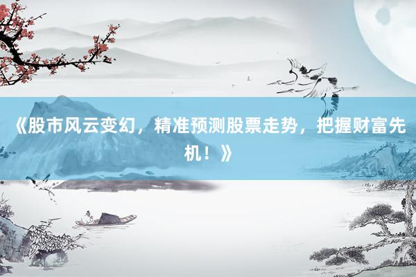 《股市风云变幻，精准预测股票走势，把握财富先机！》