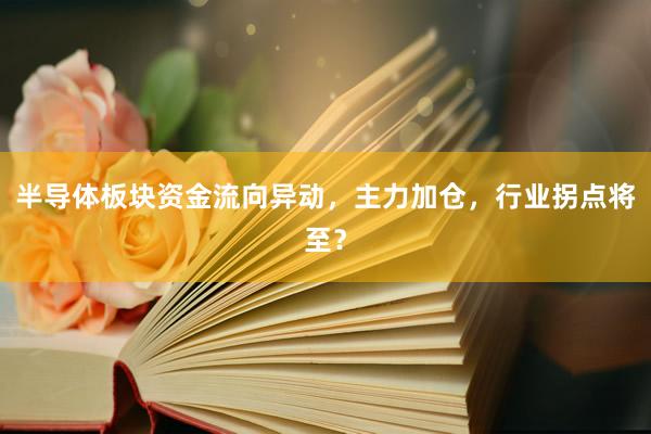 半导体板块资金流向异动，主力加仓，行业拐点将至？