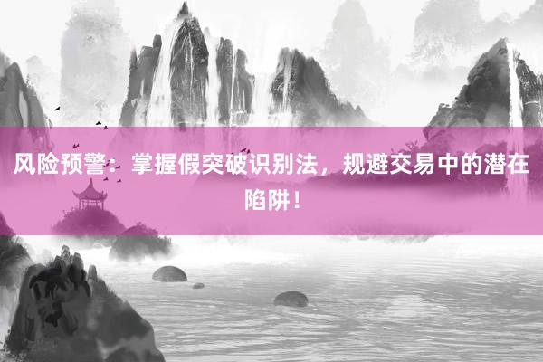 风险预警：掌握假突破识别法，规避交易中的潜在陷阱！