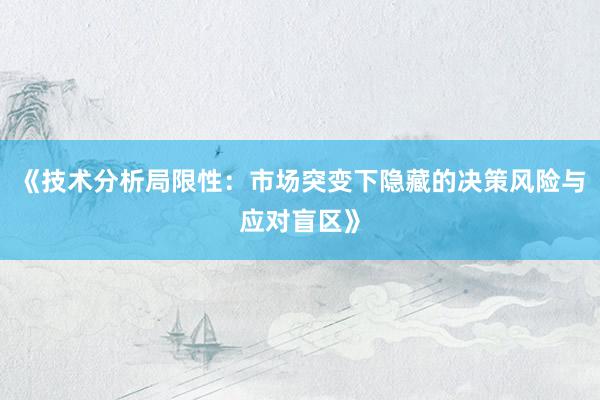 《技术分析局限性：市场突变下隐藏的决策风险与应对盲区》