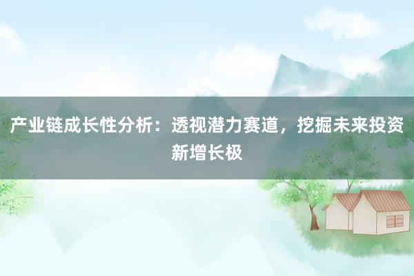 产业链成长性分析：透视潜力赛道，挖掘未来投资新增长极