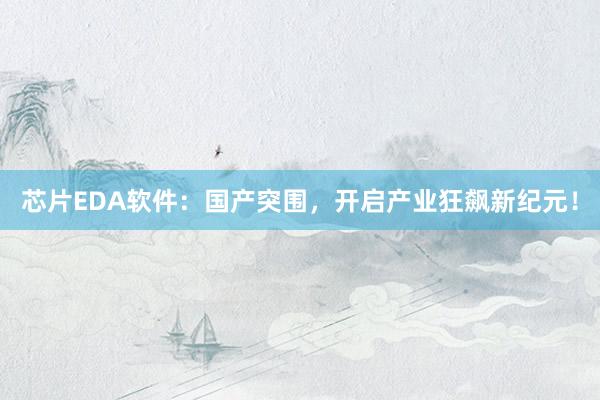 芯片EDA软件：国产突围，开启产业狂飙新纪元！