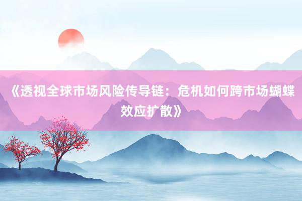 《透视全球市场风险传导链：危机如何跨市场蝴蝶效应扩散》