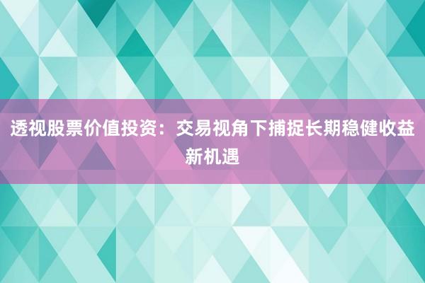 透视股票价值投资：交易视角下捕捉长期稳健收益新机遇