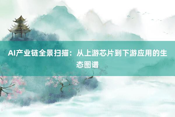AI产业链全景扫描：从上游芯片到下游应用的生态图谱