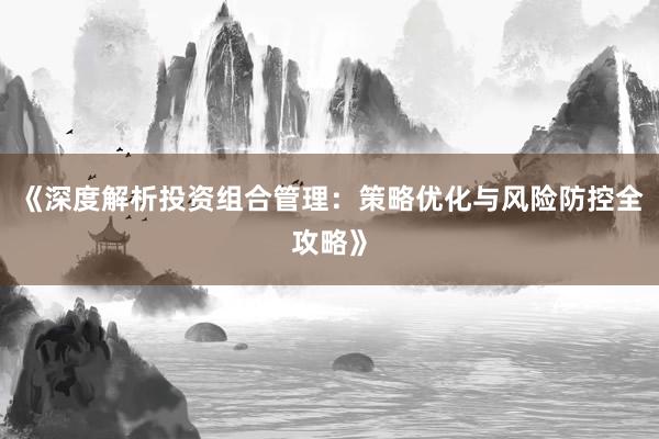 《深度解析投资组合管理：策略优化与风险防控全攻略》