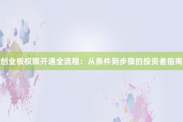 创业板权限开通全流程：从条件到步骤的投资者指南