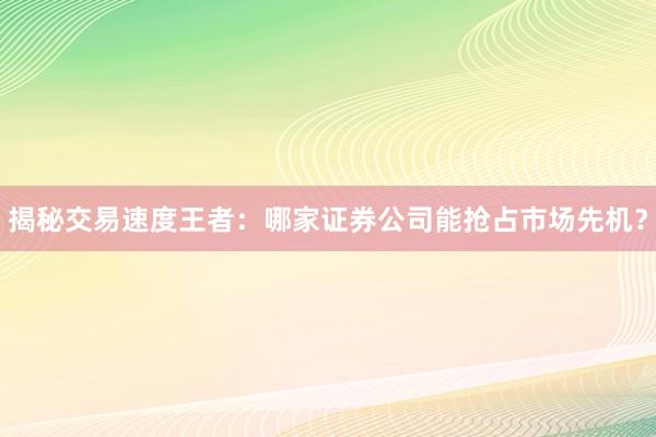 揭秘交易速度王者：哪家证券公司能抢占市场先机？