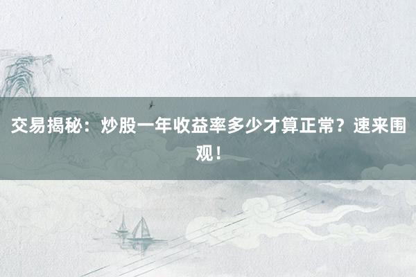 交易揭秘：炒股一年收益率多少才算正常？速来围观！