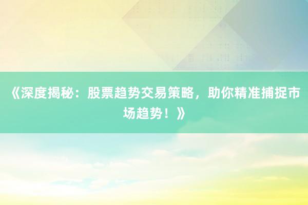《深度揭秘：股票趋势交易策略，助你精准捕捉市场趋势！》