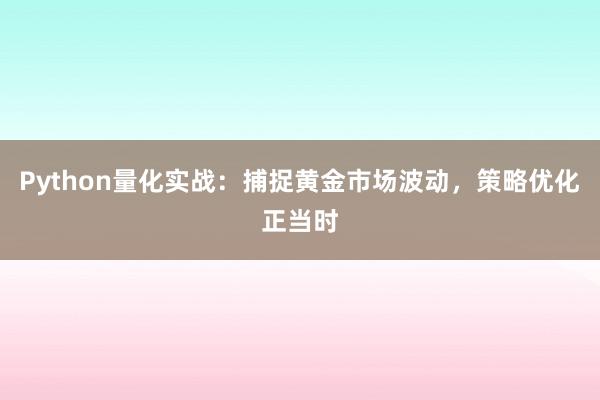 Python量化实战：捕捉黄金市场波动，策略优化正当时