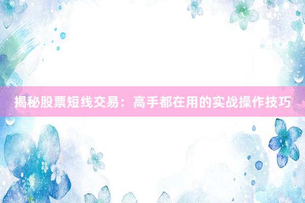 揭秘股票短线交易：高手都在用的实战操作技巧