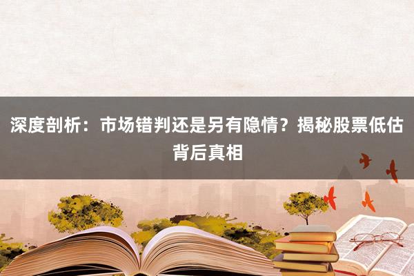 深度剖析：市场错判还是另有隐情？揭秘股票低估背后真相