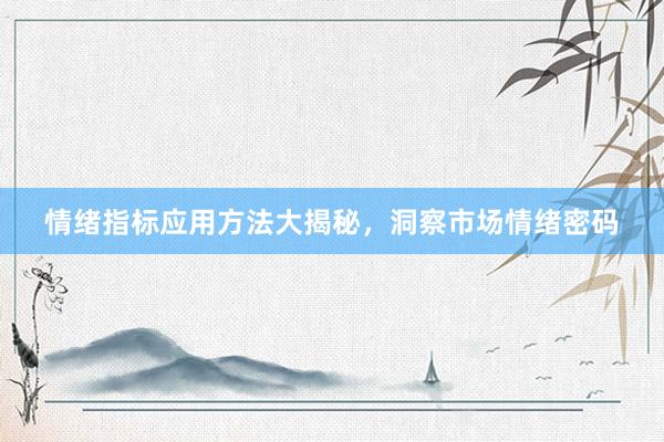 情绪指标应用方法大揭秘，洞察市场情绪密码
