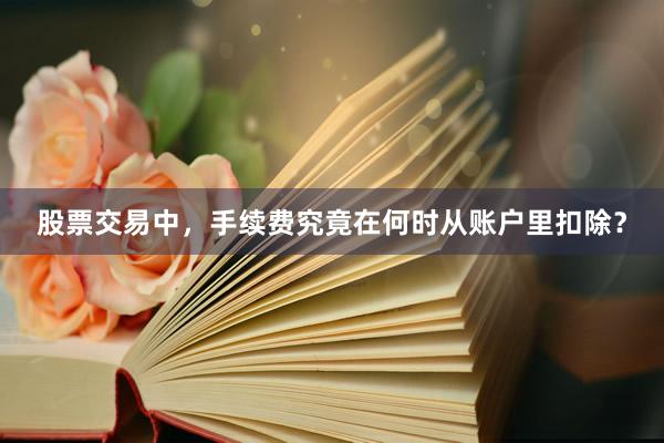 股票交易中，手续费究竟在何时从账户里扣除？