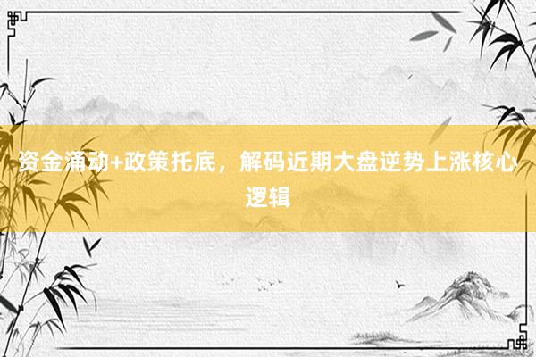 资金涌动+政策托底，解码近期大盘逆势上涨核心逻辑