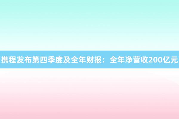 携程发布第四季度及全年财报：全年净营收200亿元