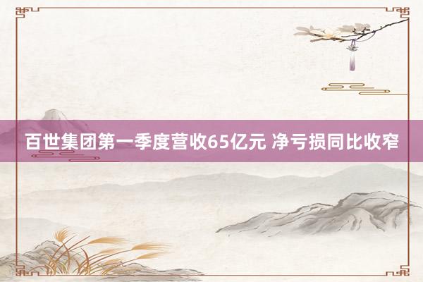 百世集团第一季度营收65亿元 净亏损同比收窄