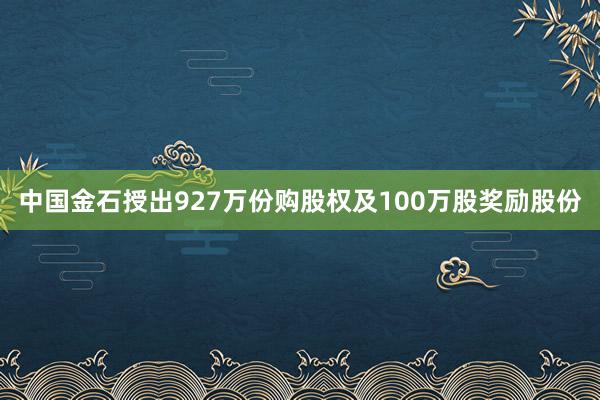 中国金石授出927万份购股权及100万股奖励股份