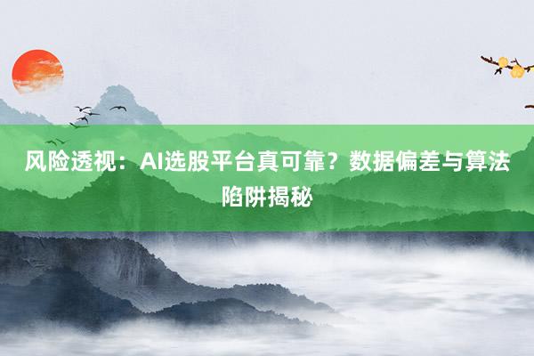 风险透视：AI选股平台真可靠？数据偏差与算法陷阱揭秘