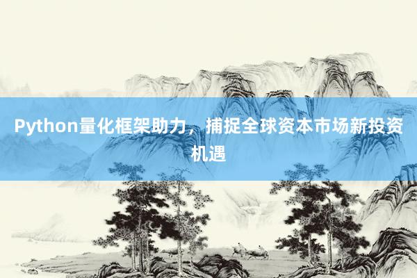 Python量化框架助力，捕捉全球资本市场新投资机遇