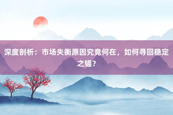 深度剖析：市场失衡原因究竟何在，如何寻回稳定之锚？