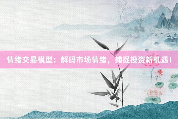 情绪交易模型：解码市场情绪，捕捉投资新机遇！