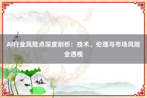 AI行业风险点深度剖析：技术、伦理与市场风险全透视