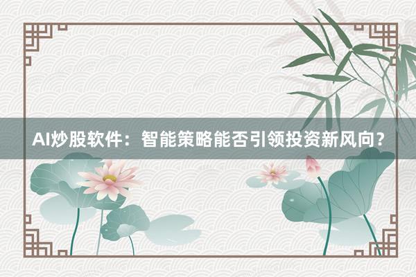 AI炒股软件：智能策略能否引领投资新风向？