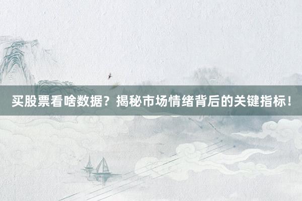 买股票看啥数据？揭秘市场情绪背后的关键指标！